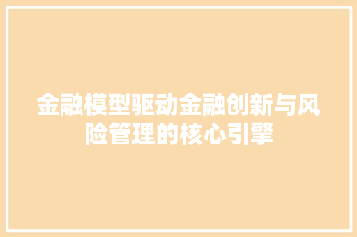 金融模型驱动金融创新与风险管理的核心引擎