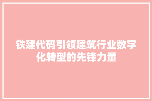 铁建代码引领建筑行业数字化转型的先锋力量