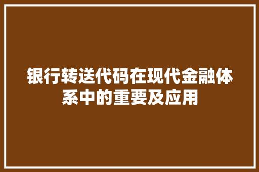 银行转送代码在现代金融体系中的重要及应用