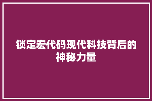 锁定宏代码现代科技背后的神秘力量