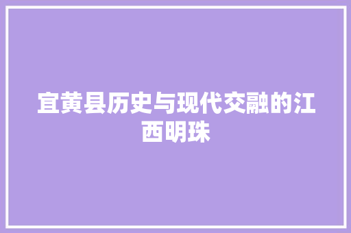 宜黄县历史与现代交融的江西明珠