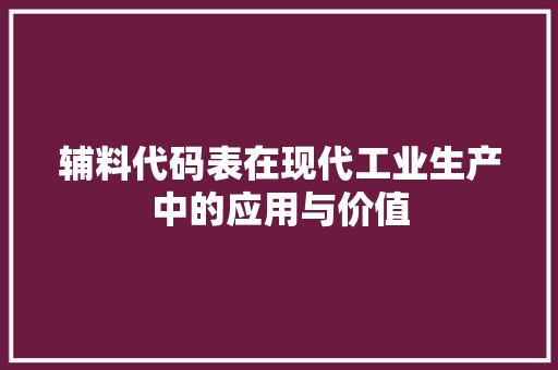 辅料代码表在现代工业生产中的应用与价值