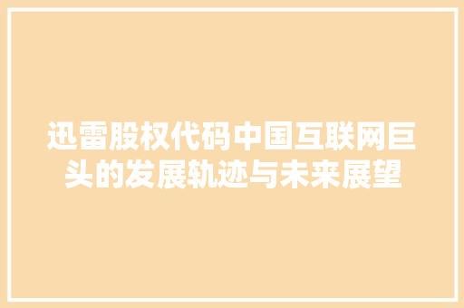 迅雷股权代码中国互联网巨头的发展轨迹与未来展望