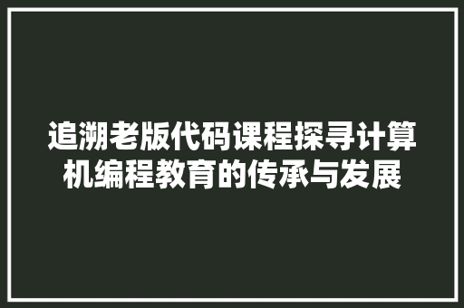 追溯老版代码课程探寻计算机编程教育的传承与发展