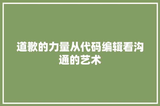 道歉的力量从代码编辑看沟通的艺术