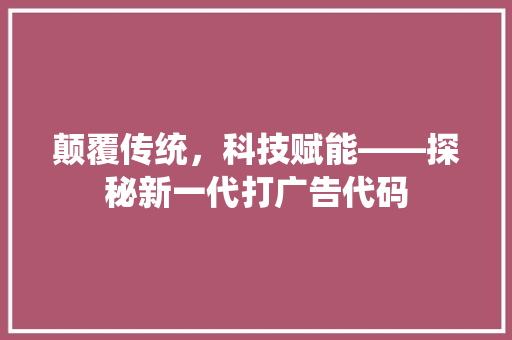 颠覆传统，科技赋能——探秘新一代打广告代码