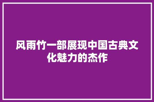 风雨竹一部展现中国古典文化魅力的杰作
