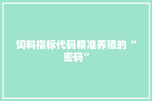 饲料指标代码精准养殖的“密码”