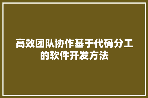 高效团队协作基于代码分工的软件开发方法