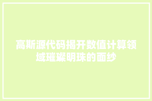 高斯源代码揭开数值计算领域璀璨明珠的面纱