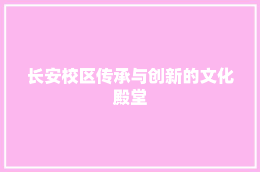 长安校区传承与创新的文化殿堂