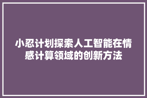 小忍计划探索人工智能在情感计算领域的创新方法
