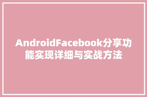 AndroidFacebook分享功能实现详细与实战方法
