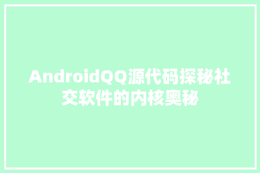 AndroidQQ源代码探秘社交软件的内核奥秘