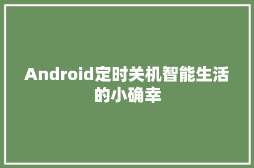 Android定时关机智能生活的小确幸