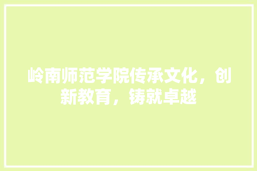 岭南师范学院传承文化，创新教育，铸就卓越