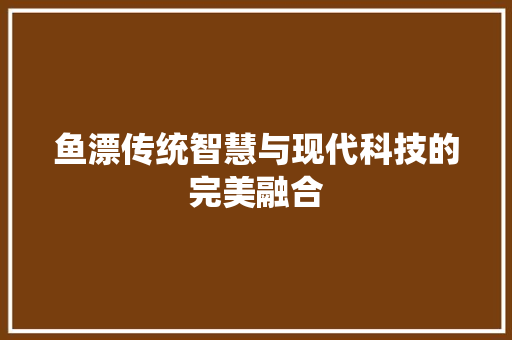 鱼漂传统智慧与现代科技的完美融合
