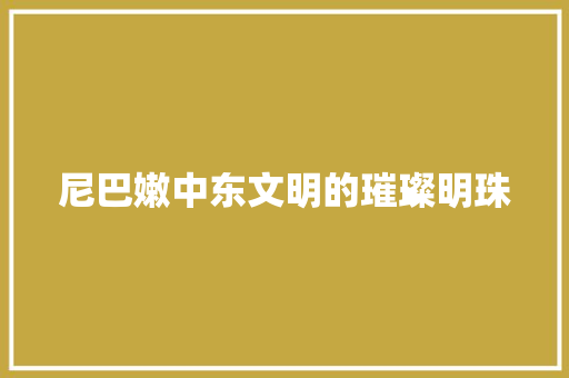 尼巴嫩中东文明的璀璨明珠