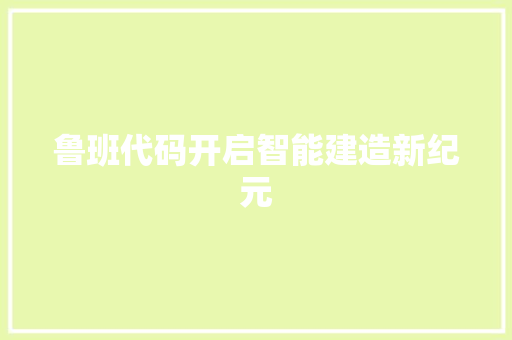 鲁班代码开启智能建造新纪元