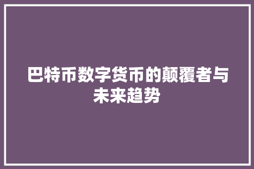 巴特币数字货币的颠覆者与未来趋势