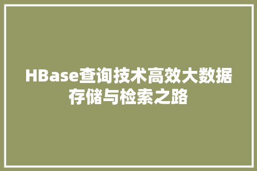 HBase查询技术高效大数据存储与检索之路