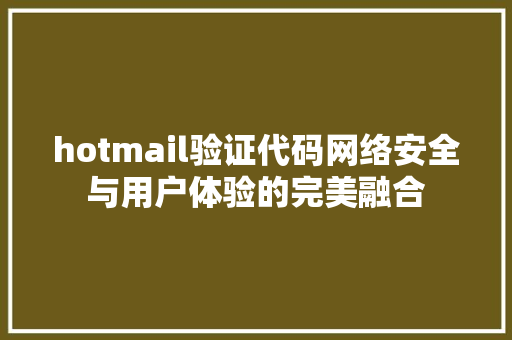 hotmail验证代码网络安全与用户体验的完美融合