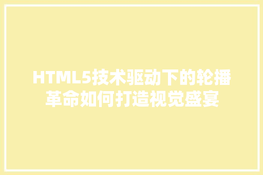 HTML5技术驱动下的轮播革命如何打造视觉盛宴