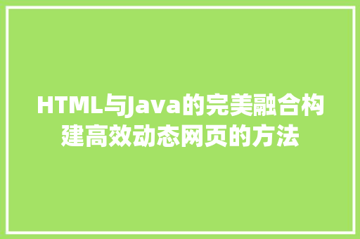 HTML与Java的完美融合构建高效动态网页的方法