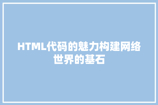 HTML代码的魅力构建网络世界的基石