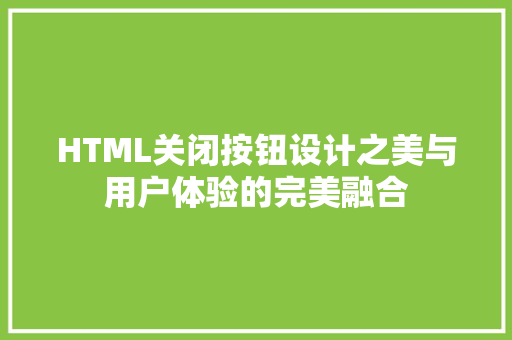 HTML关闭按钮设计之美与用户体验的完美融合