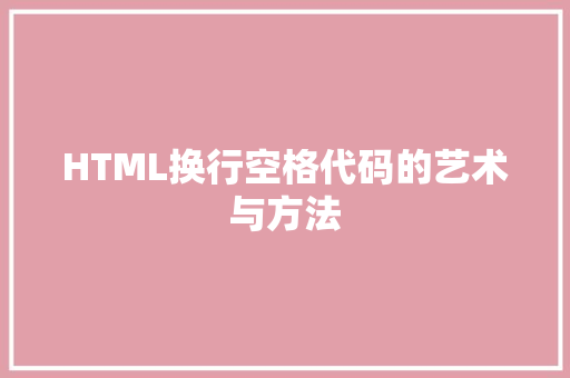 HTML换行空格代码的艺术与方法