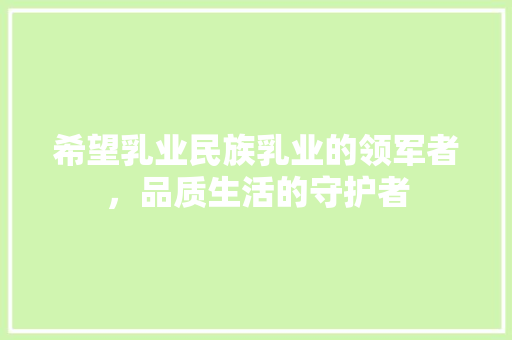 希望乳业民族乳业的领军者，品质生活的守护者