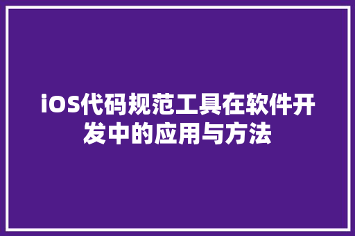 iOS代码规范工具在软件开发中的应用与方法
