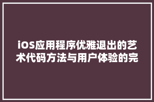 iOS应用程序优雅退出的艺术代码方法与用户体验的完美融合  第1张