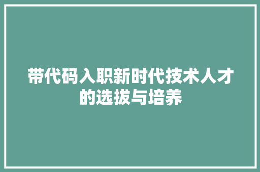 带代码入职新时代技术人才的选拔与培养
