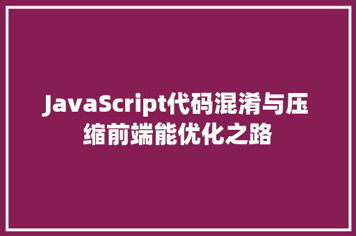 JavaScript代码混淆与压缩前端能优化之路