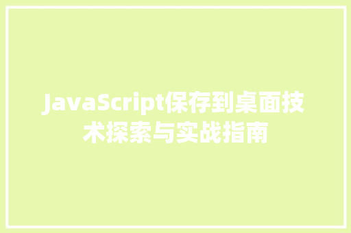 JavaScript保存到桌面技术探索与实战指南