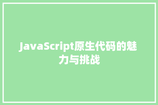 JavaScript原生代码的魅力与挑战