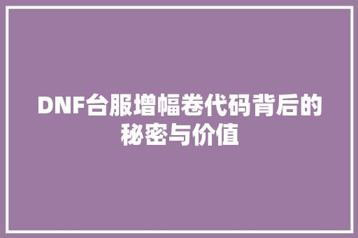 DNF台服增幅卷代码背后的秘密与价值