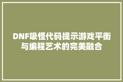 DNF吸怪代码提示游戏平衡与编程艺术的完美融合