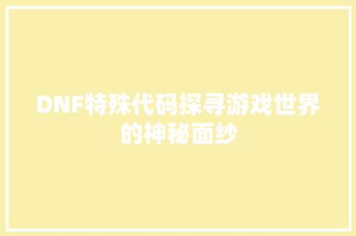 DNF特殊代码探寻游戏世界的神秘面纱