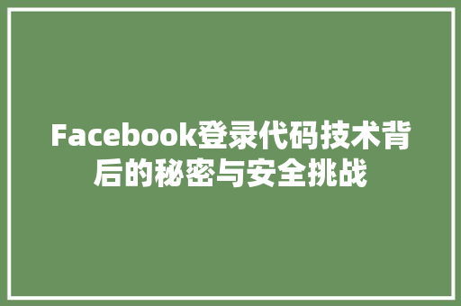 Facebook登录代码技术背后的秘密与安全挑战