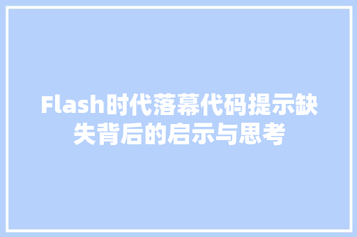 Flash时代落幕代码提示缺失背后的启示与思考