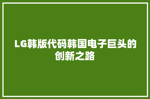 LG韩版代码韩国电子巨头的创新之路