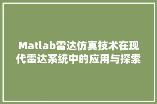 Matlab雷达仿真技术在现代雷达系统中的应用与探索