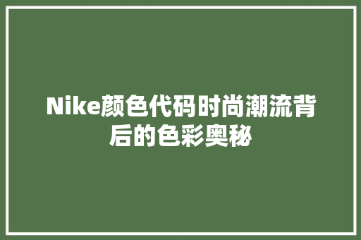 Nike颜色代码时尚潮流背后的色彩奥秘