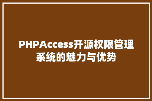 PHPAccess开源权限管理系统的魅力与优势