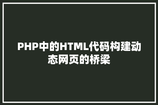 PHP中的HTML代码构建动态网页的桥梁