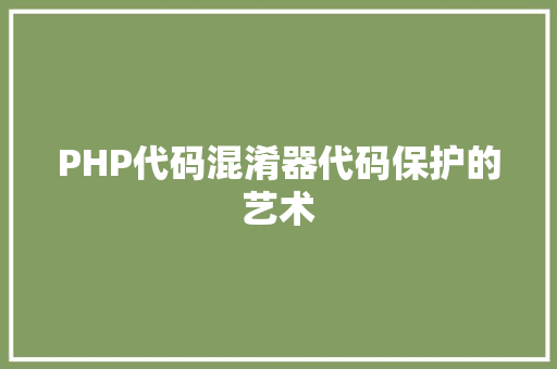PHP代码混淆器代码保护的艺术