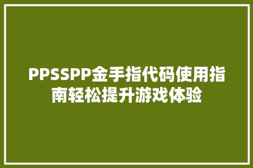 PPSSPP金手指代码使用指南轻松提升游戏体验